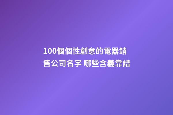 100個個性創意的電器銷售公司名字 哪些含義靠譜-第1張-公司起名-玄機派